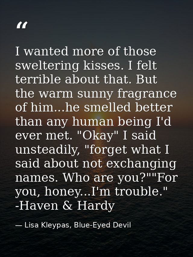 I wanted more of those sweltering kisses. I felt terrible about that. But the warm sunny fragrance of him...he smelled b — Lisa Kleypas, Blue-Eyed Devil