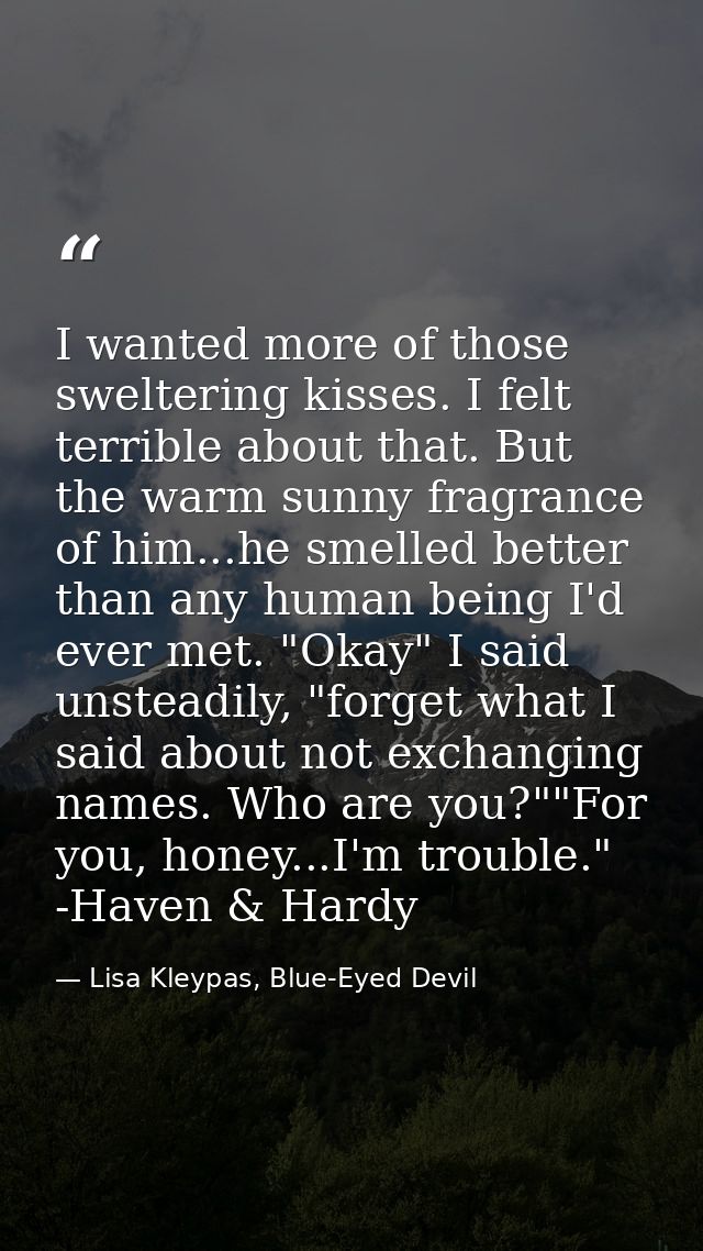 I wanted more of those sweltering kisses. I felt terrible about that. But the warm sunny fragrance of him...he smelled b — Lisa Kleypas, Blue-Eyed Devil