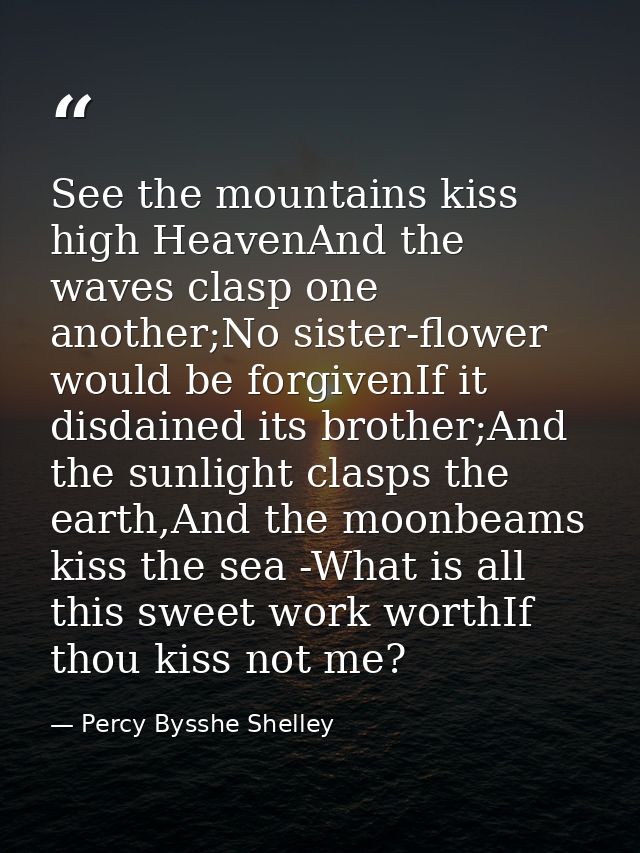 See the mountains kiss high HeavenAnd the waves clasp one another;No sister-flower would be forgivenIf it disdained its  — Percy Bysshe Shelley