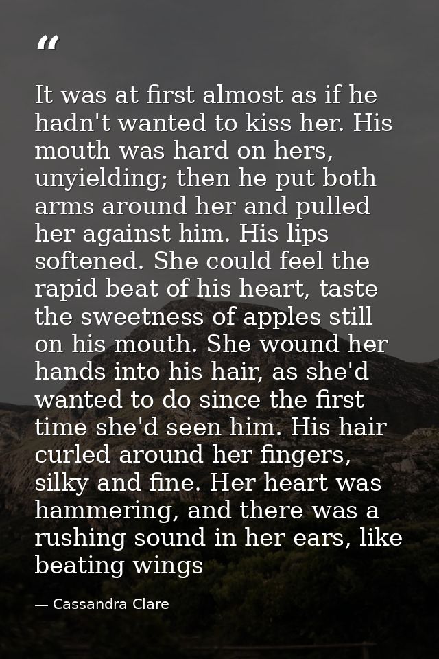It was at first almost as if he hadn't wanted to kiss her. His mouth was hard on hers, unyielding; then he put both arms — Cassandra Clare