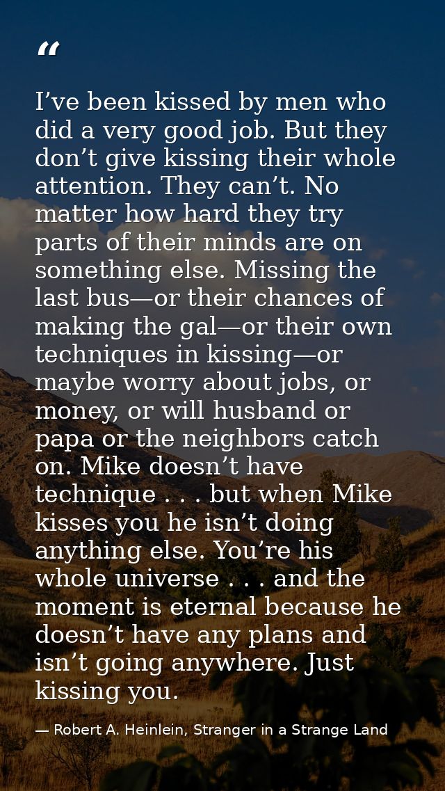I’ve been kissed by men who did a very good job. But they don’t give kissing their whole attention. They can’t. No matte — Robert A. Heinlein, Stranger in a Strange Land