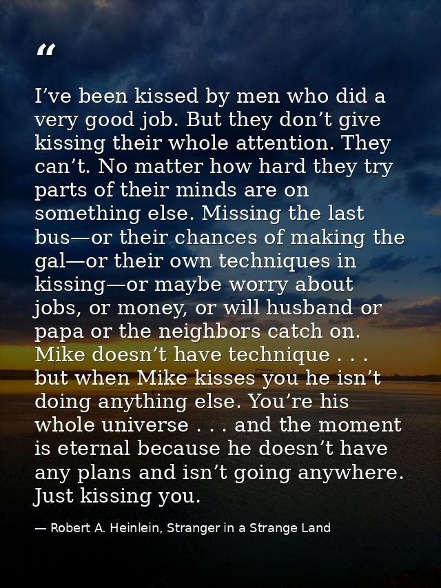 I’ve been kissed by men who did a very good job. But they don’t give kissing their whole attention. They can’t. No matte — Robert A. Heinlein, Stranger in a Strange Land