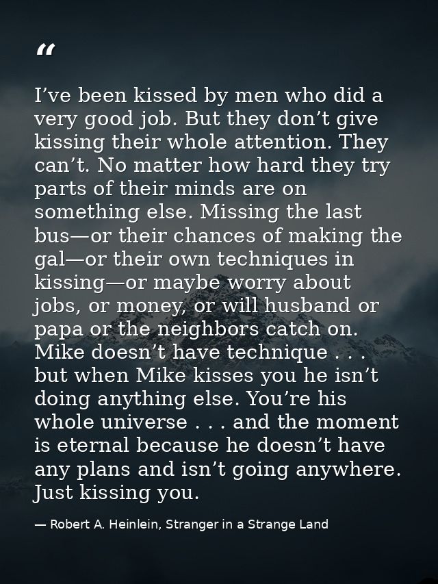 I’ve been kissed by men who did a very good job. But they don’t give kissing their whole attention. They can’t. No matte — Robert A. Heinlein, Stranger in a Strange Land