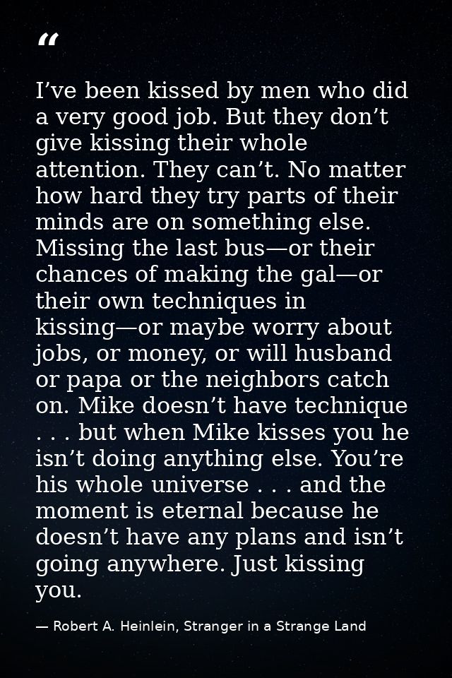 I’ve been kissed by men who did a very good job. But they don’t give kissing their whole attention. They can’t. No matte — Robert A. Heinlein, Stranger in a Strange Land