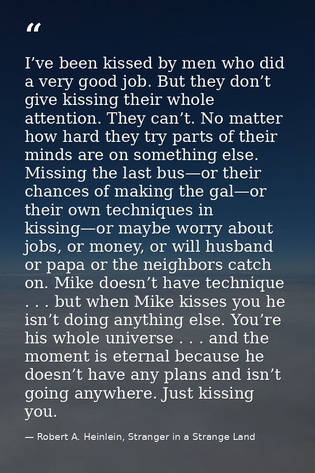 I’ve been kissed by men who did a very good job. But they don’t give kissing their whole attention. They can’t. No matte — Robert A. Heinlein, Stranger in a Strange Land