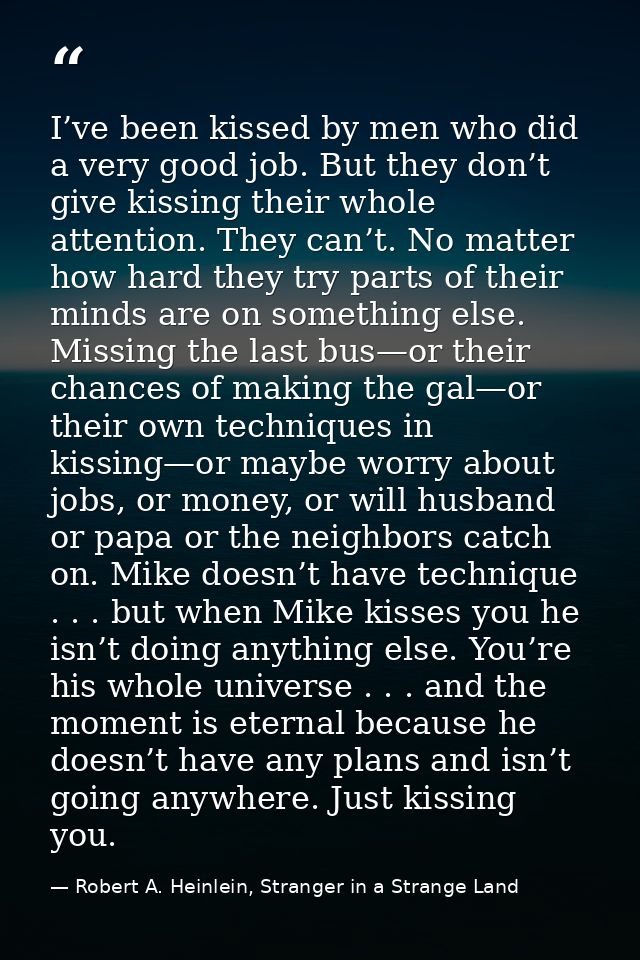 I’ve been kissed by men who did a very good job. But they don’t give kissing their whole attention. They can’t. No matte — Robert A. Heinlein, Stranger in a Strange Land