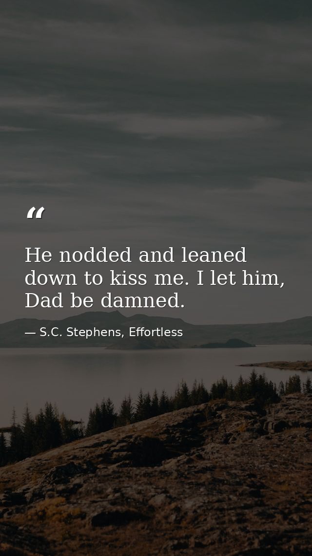 He nodded and leaned down to kiss me. I let him, Dad be damned. — S.C. Stephens, Effortless