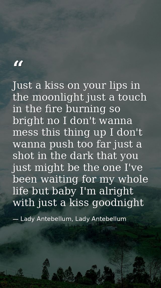 Just a kiss on your lips in the moonlight just a touch in the fire burning so bright no I don't wanna mess this thing up — Lady Antebellum, Lady Antebellum
