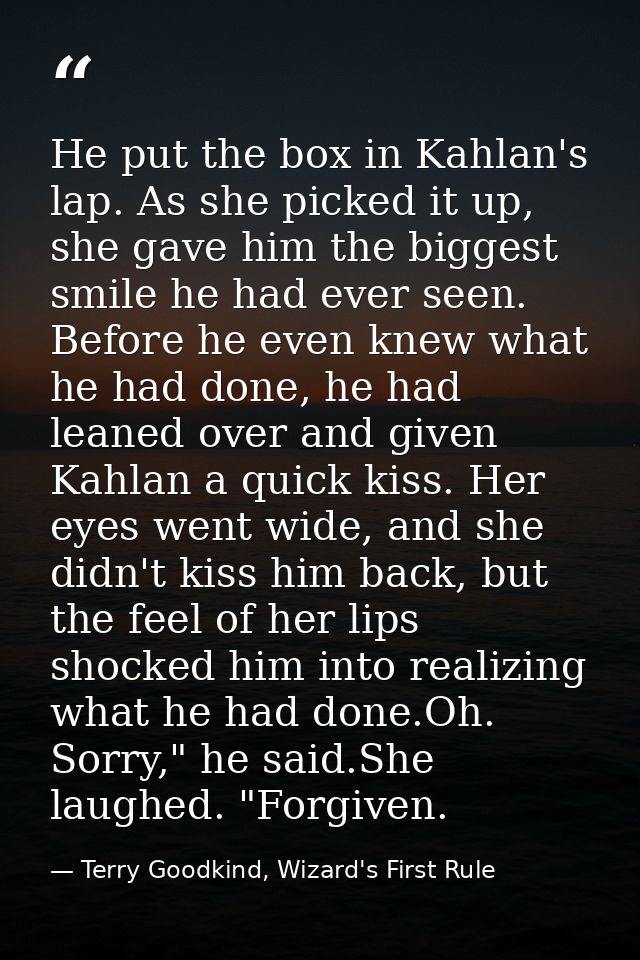 He put the box in Kahlan's lap. As she picked it up, she gave him the biggest smile he had ever seen. Before he even kne — Terry Goodkind, Wizard's First Rule