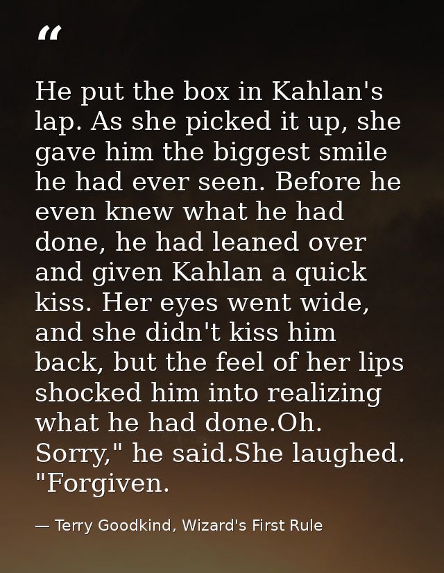He put the box in Kahlan's lap. As she picked it up, she gave him the biggest smile he had ever seen. Before he even kne — Terry Goodkind, Wizard's First Rule