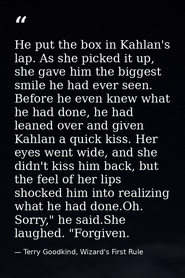He put the box in Kahlan's lap. As she picked it up, she gave him the biggest smile he had ever seen. Before he even kne — Terry Goodkind, Wizard's First Rule