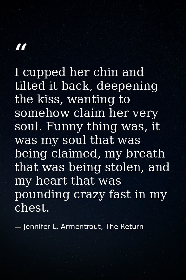 I cupped her chin and tilted it back, deepening the kiss, wanting to somehow claim her very soul. Funny thing was, it wa — Jennifer L. Armentrout, The Return