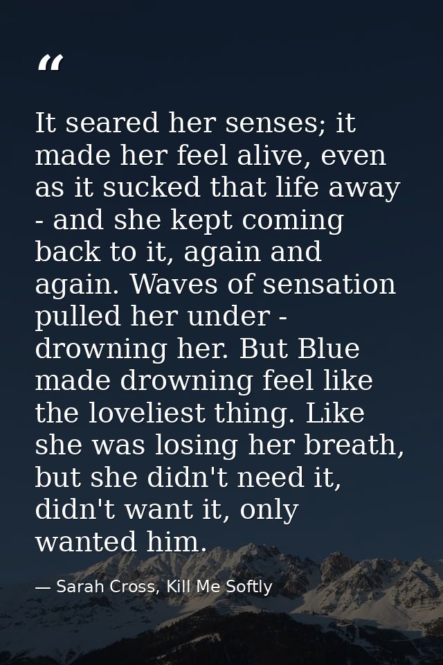 It seared her senses; it made her feel alive, even as it sucked that life away - and she kept coming back to it, again a — Sarah Cross, Kill Me Softly