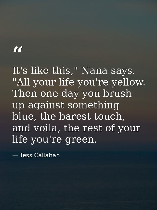 It's like this," Nana says. "All your life you're yellow. Then one day you brush up against something blue, the barest t — Tess Callahan