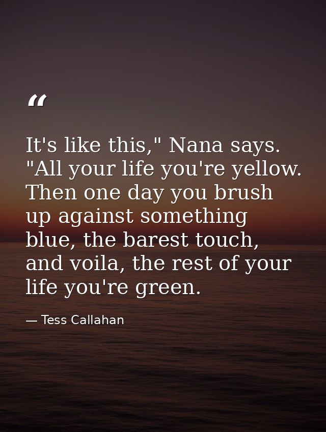 It's like this," Nana says. "All your life you're yellow. Then one day you brush up against something blue, the barest t — Tess Callahan
