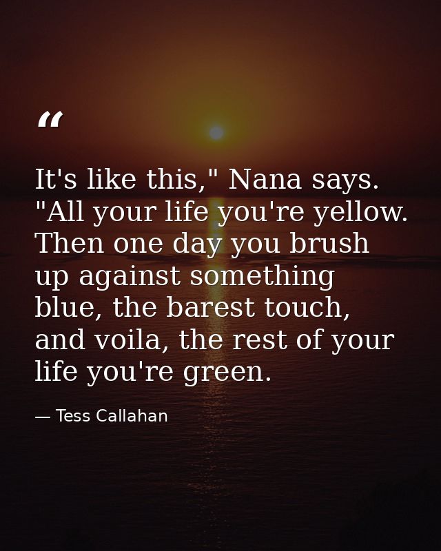 It's like this," Nana says. "All your life you're yellow. Then one day you brush up against something blue, the barest t — Tess Callahan