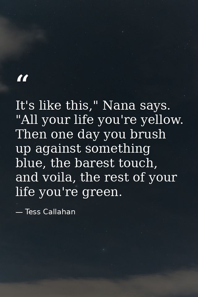 It's like this," Nana says. "All your life you're yellow. Then one day you brush up against something blue, the barest t — Tess Callahan