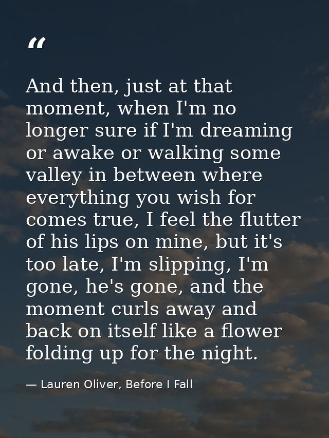 And then, just at that moment, when I'm no longer sure if I'm dreaming or awake or walking some valley in between where  — Lauren Oliver, Before I Fall