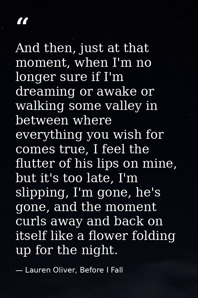 And then, just at that moment, when I'm no longer sure if I'm dreaming or awake or walking some valley in between where  — Lauren Oliver, Before I Fall