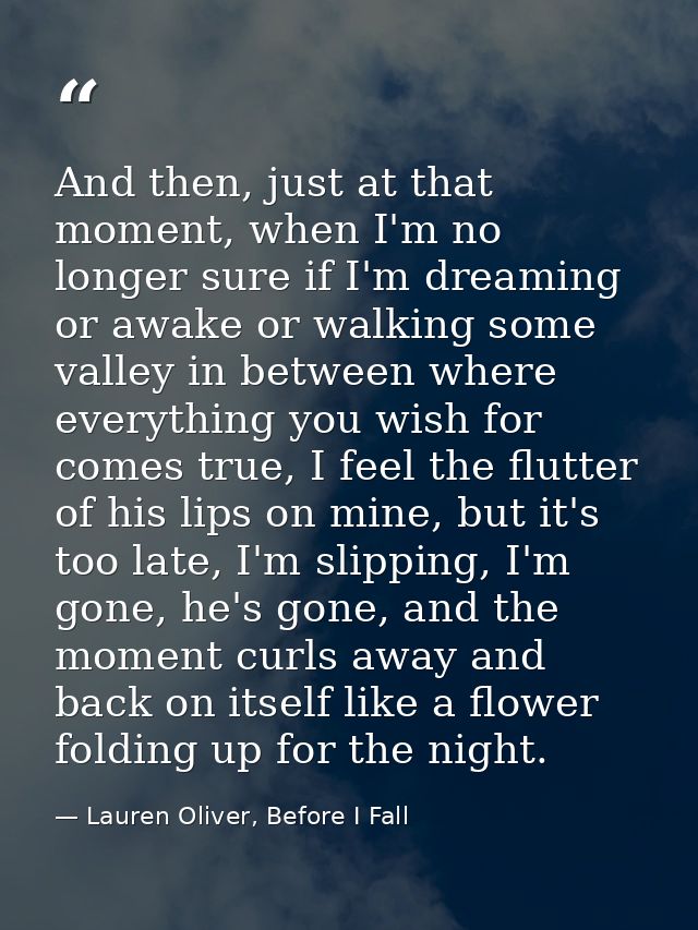 And then, just at that moment, when I'm no longer sure if I'm dreaming or awake or walking some valley in between where  — Lauren Oliver, Before I Fall