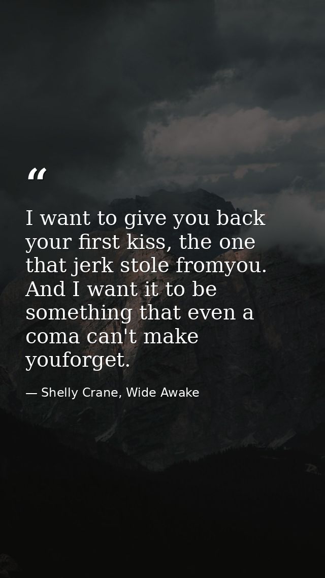 I want to give you back your first kiss, the one that jerk stole fromyou. And I want it to be something that even a coma — Shelly Crane, Wide Awake