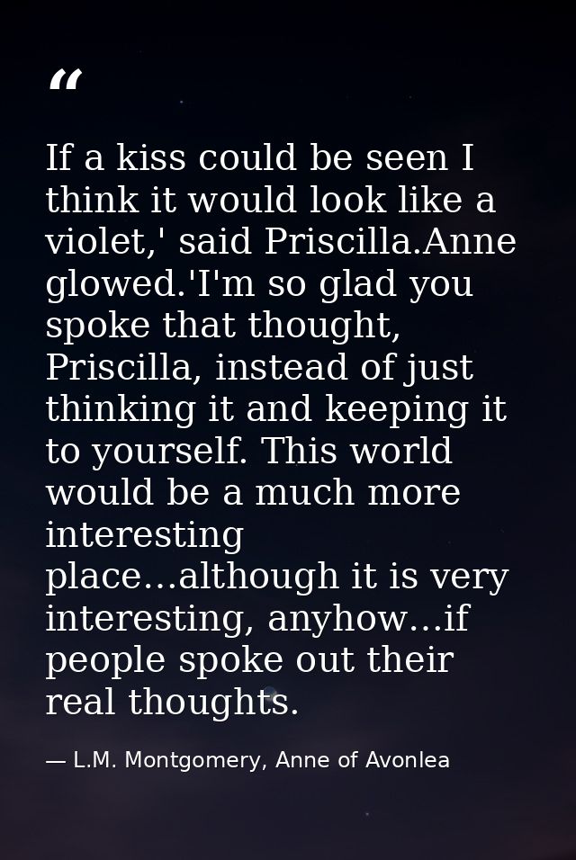 If a kiss could be seen I think it would look like a violet,' said Priscilla.Anne glowed.'I'm so glad you spoke that tho — L.M. Montgomery, Anne of Avonlea