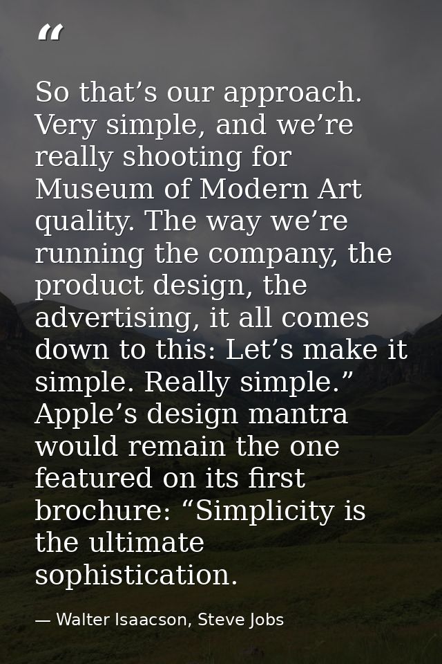 So that’s our approach. Very simple, and we’re really shooting for Museum of Modern Art quality. The way we’re running t — Walter Isaacson, Steve Jobs