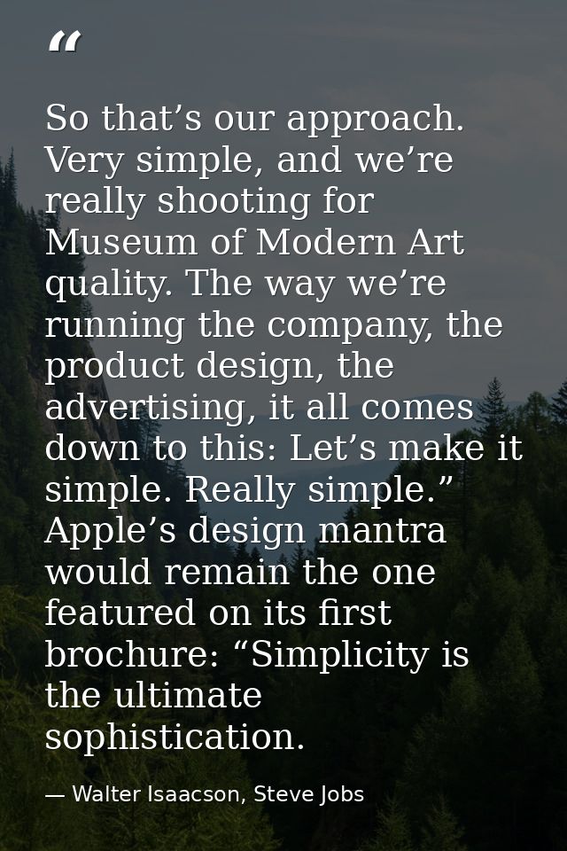 So that’s our approach. Very simple, and we’re really shooting for Museum of Modern Art quality. The way we’re running t — Walter Isaacson, Steve Jobs