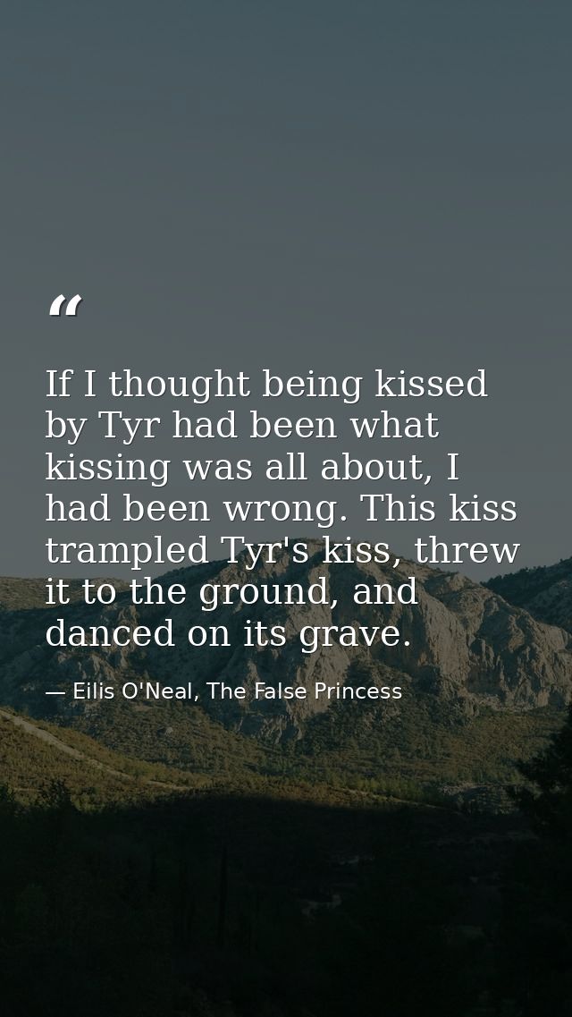If I thought being kissed by Tyr had been what kissing was all about, I had been wrong. This kiss trampled Tyr's kiss, t — Eilis O'Neal, The False Princess