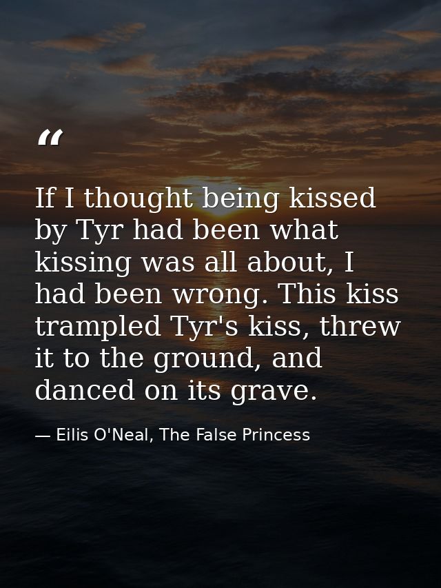 If I thought being kissed by Tyr had been what kissing was all about, I had been wrong. This kiss trampled Tyr's kiss, t — Eilis O'Neal, The False Princess
