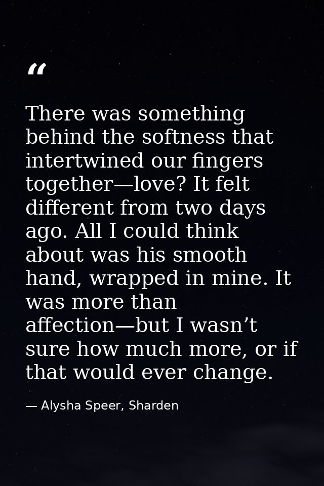 There was something behind the softness that intertwined our fingers together—love? It felt different from two days ago. — Alysha Speer, Sharden