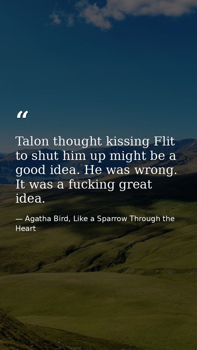 Talon thought kissing Flit to shut him up might be a good idea. He was wrong. It was a fucking great idea. — Agatha Bird, Like a Sparrow Through the Heart