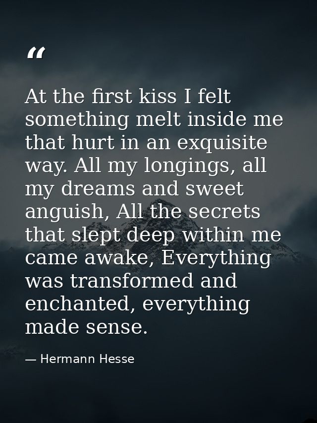 At the first kiss I felt something melt inside me that hurt in an exquisite way. All my longings, all my dreams and swee — Hermann Hesse