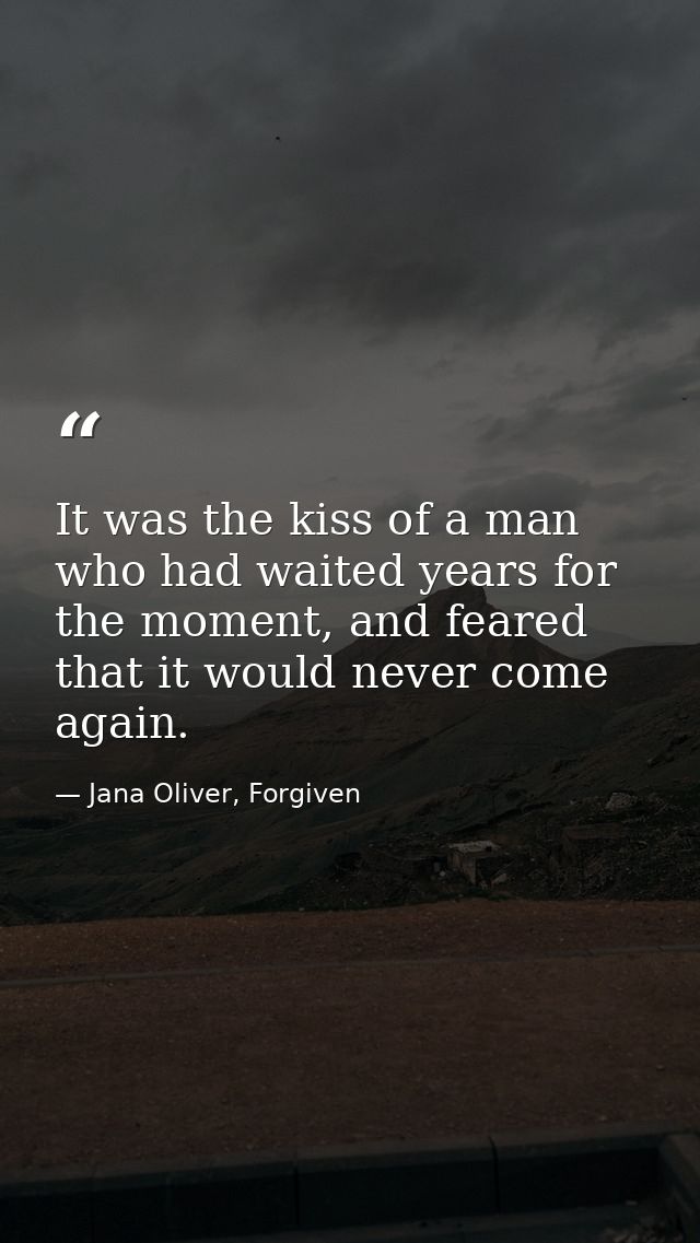 It was the kiss of a man who had waited years for the moment, and feared that it would never come again. — Jana Oliver, Forgiven