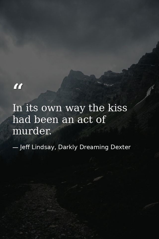 In its own way the kiss had been an act of murder. — Jeff Lindsay, Darkly Dreaming Dexter