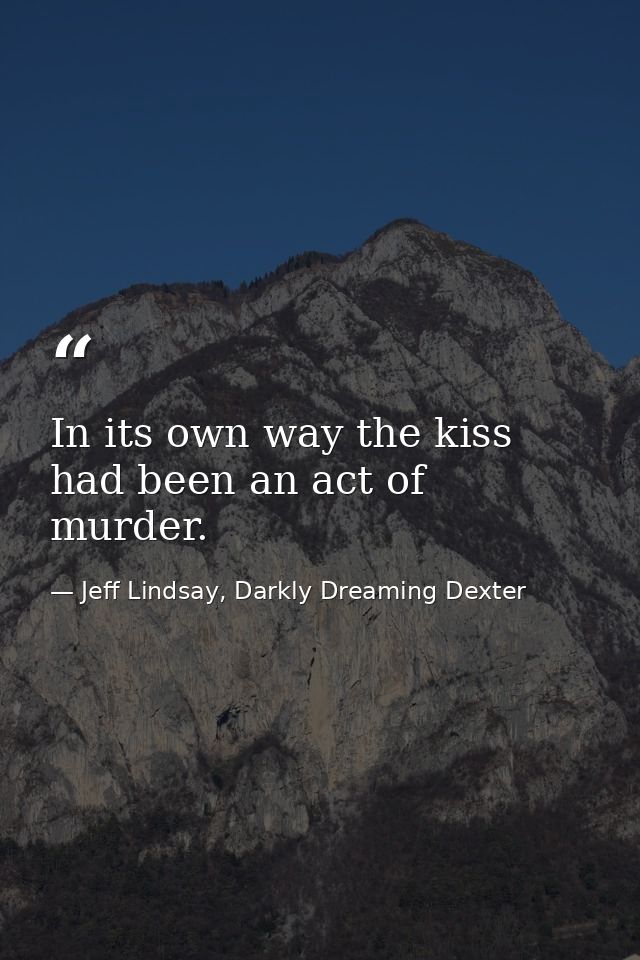 In its own way the kiss had been an act of murder. — Jeff Lindsay, Darkly Dreaming Dexter