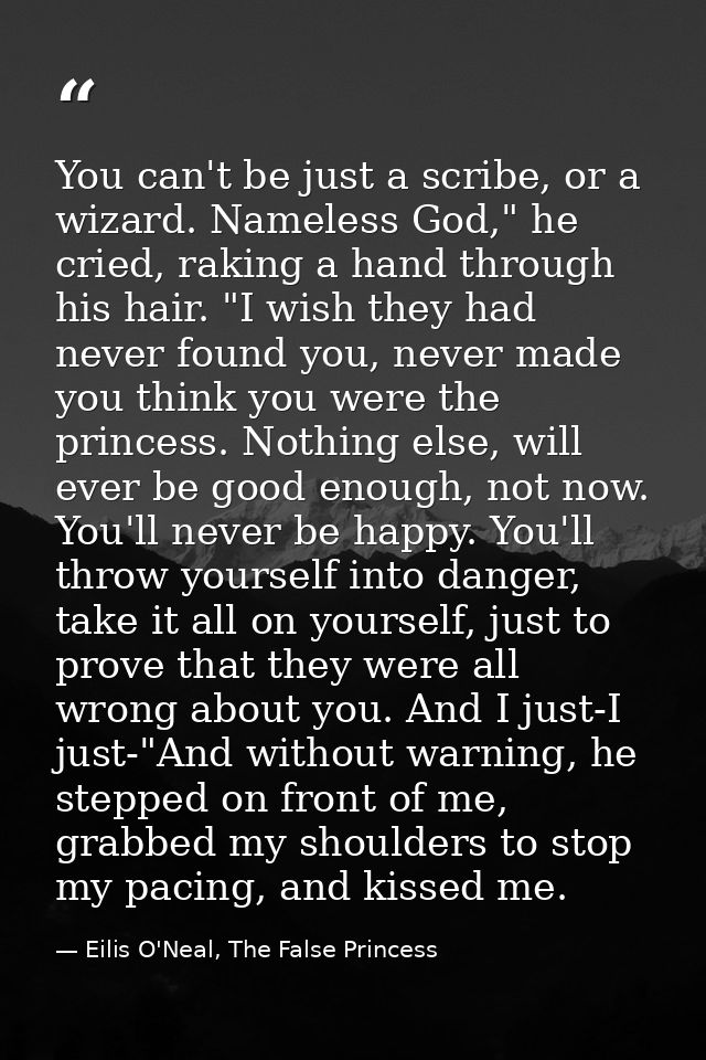 You can't be just a scribe, or a wizard. Nameless God," he cried, raking a hand through his hair. "I wish they had never — Eilis O'Neal, The False Princess