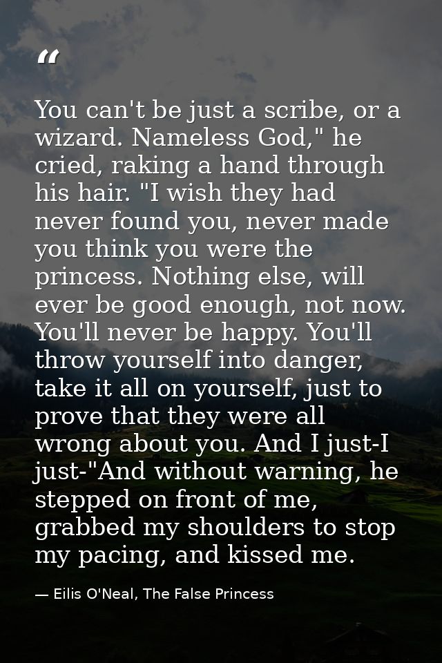 You can't be just a scribe, or a wizard. Nameless God," he cried, raking a hand through his hair. "I wish they had never — Eilis O'Neal, The False Princess