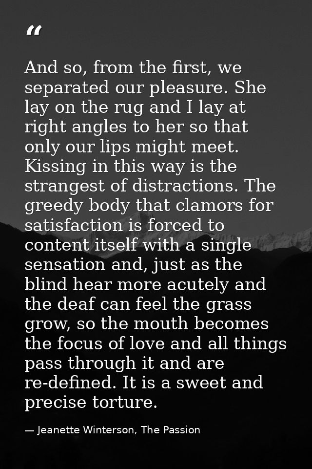 And so, from the first, we separated our pleasure. She lay on the rug and I lay at right angles to her so that only our  — Jeanette Winterson, The Passion