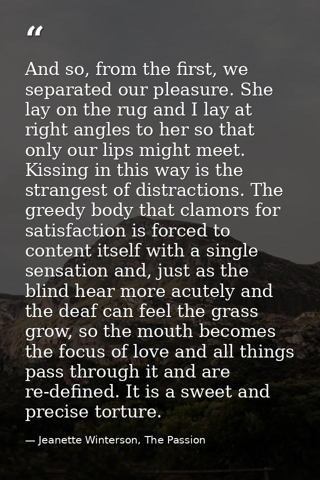 And so, from the first, we separated our pleasure. She lay on the rug and I lay at right angles to her so that only our  — Jeanette Winterson, The Passion