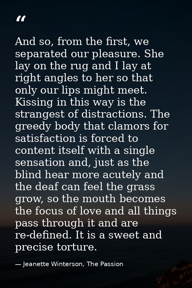 And so, from the first, we separated our pleasure. She lay on the rug and I lay at right angles to her so that only our  — Jeanette Winterson, The Passion
