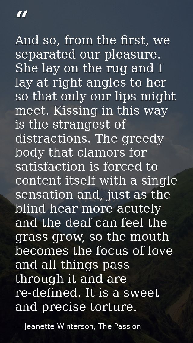 And so, from the first, we separated our pleasure. She lay on the rug and I lay at right angles to her so that only our  — Jeanette Winterson, The Passion