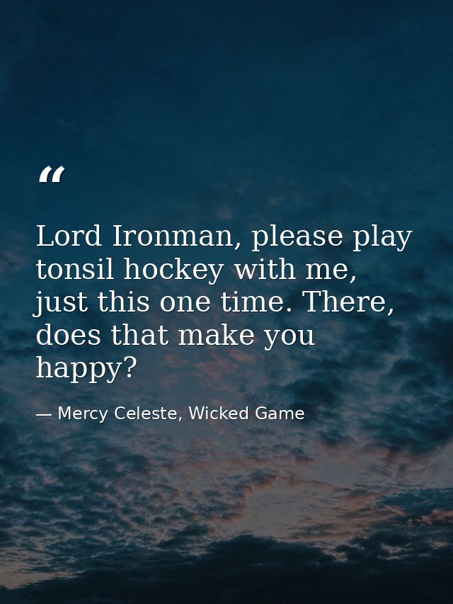 Lord Ironman, please play tonsil hockey with me, just this one time. There, does that make you happy? — Mercy Celeste, Wicked Game