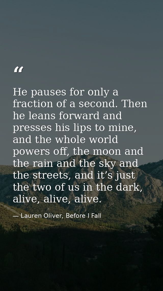 He pauses for only a fraction of a second. Then he leans forward and presses his lips to mine, and the whole world power — Lauren Oliver, Before I Fall