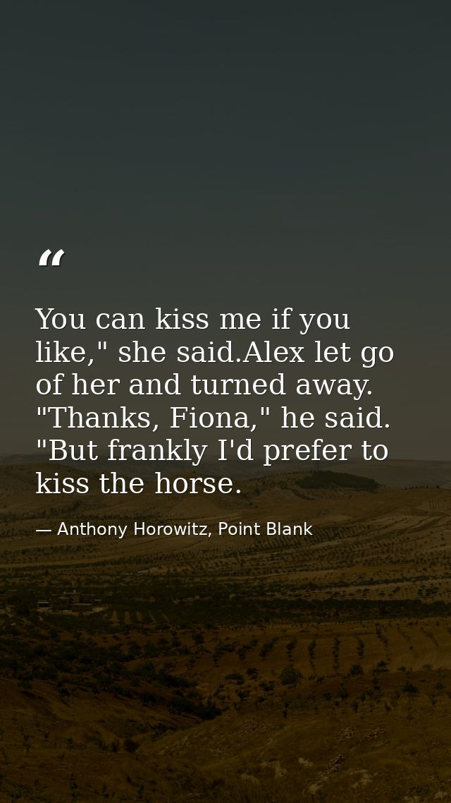 You can kiss me if you like," she said.Alex let go of her and turned away. "Thanks, Fiona," he said. "But frankly I'd pr — Anthony Horowitz, Point Blank