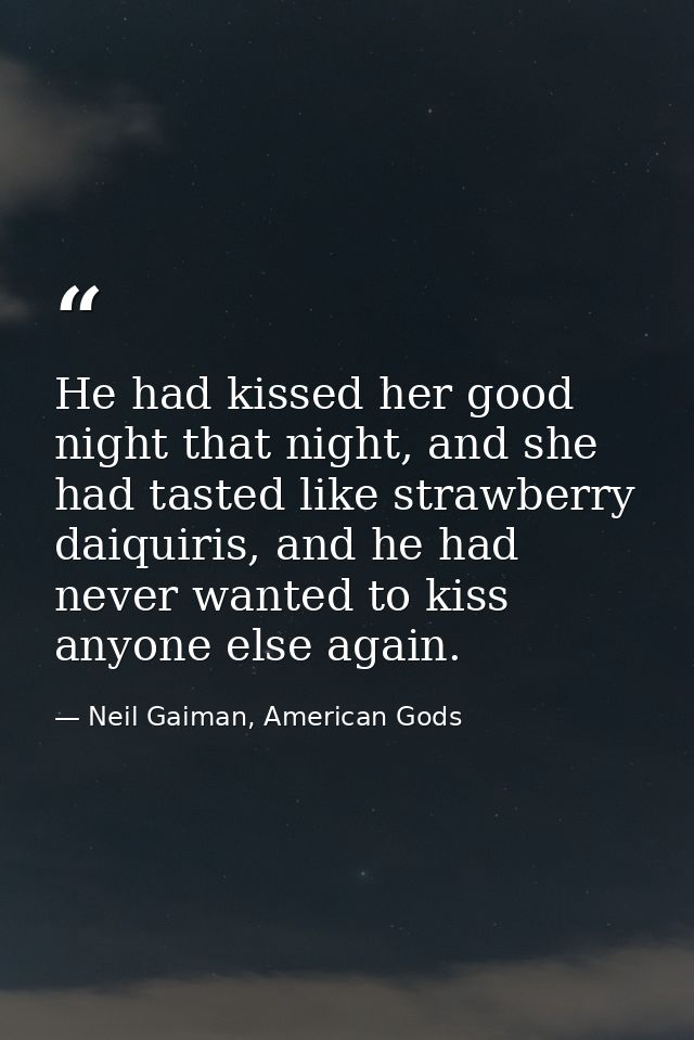 He had kissed her good night that night, and she had tasted like strawberry daiquiris, and he had never wanted to kiss a — Neil Gaiman, American Gods