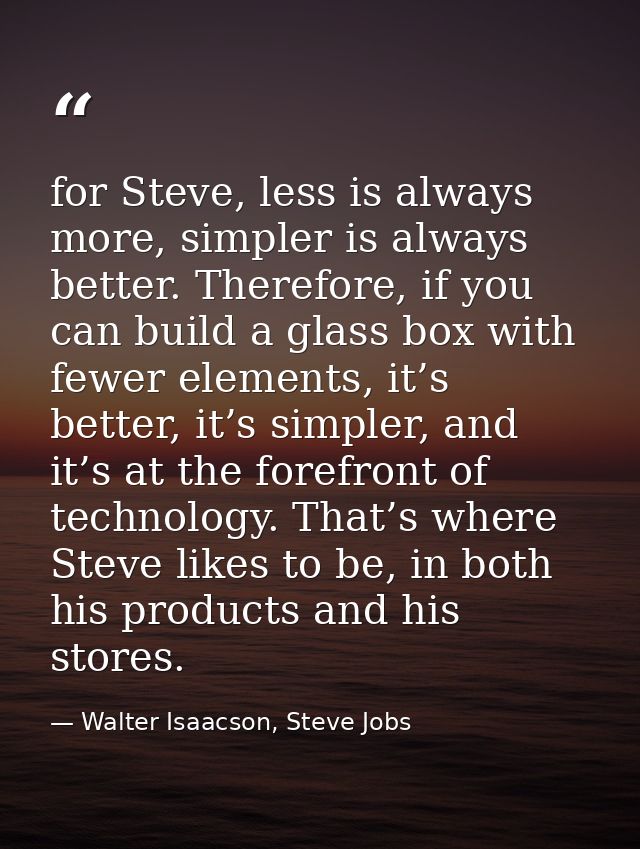 for Steve, less is always more, simpler is always better. Therefore, if you can build a glass box with fewer elements, i — Walter Isaacson, Steve Jobs