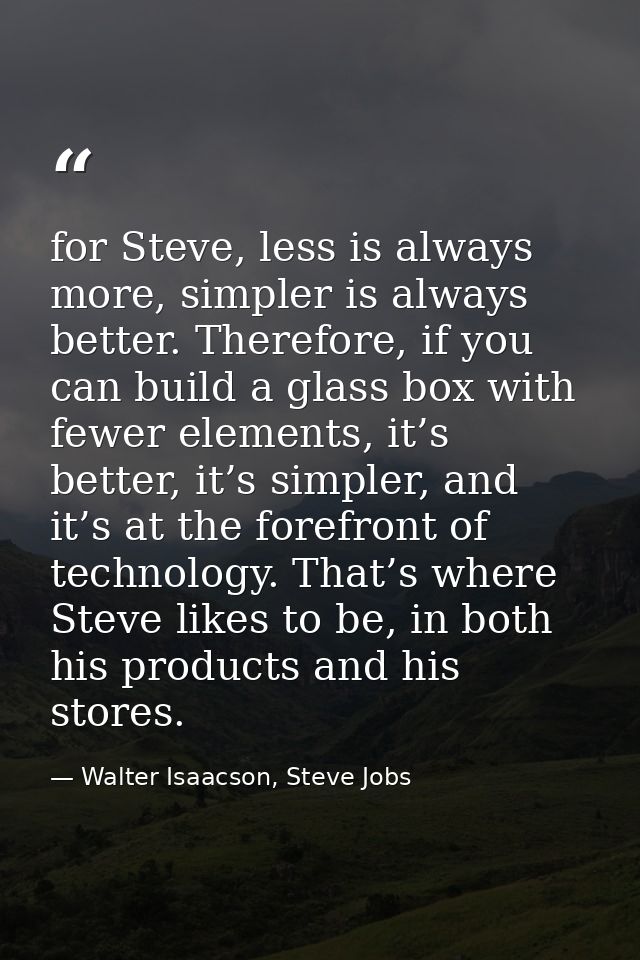 for Steve, less is always more, simpler is always better. Therefore, if you can build a glass box with fewer elements, i — Walter Isaacson, Steve Jobs