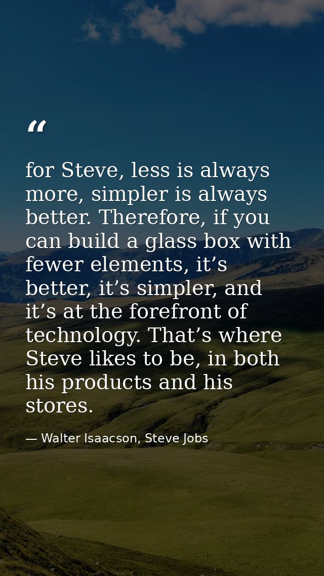 for Steve, less is always more, simpler is always better. Therefore, if you can build a glass box with fewer elements, i — Walter Isaacson, Steve Jobs