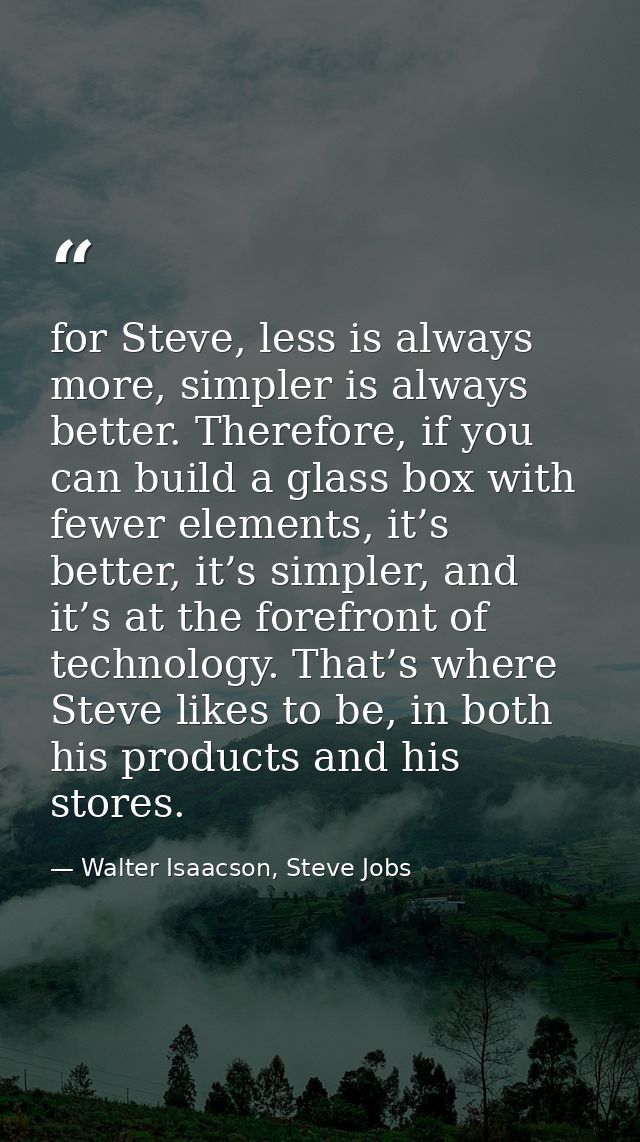 for Steve, less is always more, simpler is always better. Therefore, if you can build a glass box with fewer elements, i — Walter Isaacson, Steve Jobs